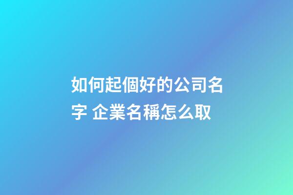 如何起個好的公司名字 企業名稱怎么取-第1張-公司起名-玄機派